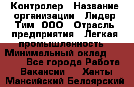 Контролер › Название организации ­ Лидер Тим, ООО › Отрасль предприятия ­ Легкая промышленность › Минимальный оклад ­ 23 000 - Все города Работа » Вакансии   . Ханты-Мансийский,Белоярский г.